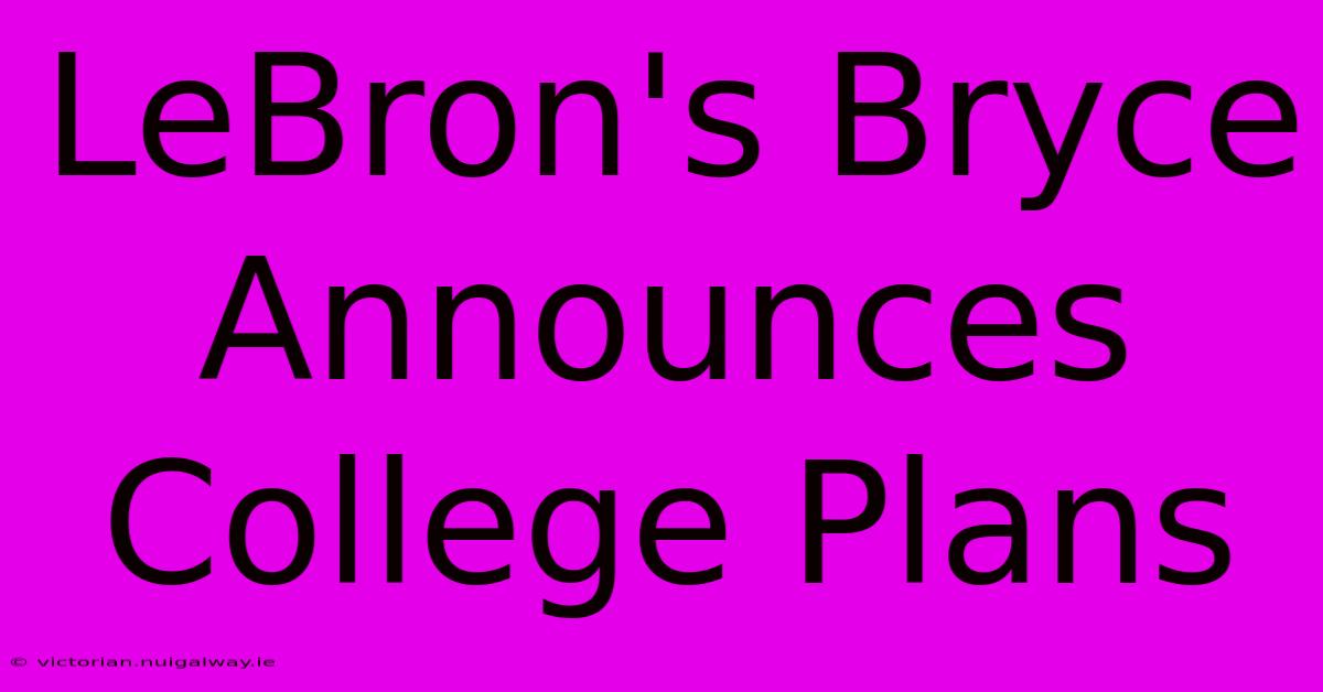 LeBron's Bryce Announces College Plans