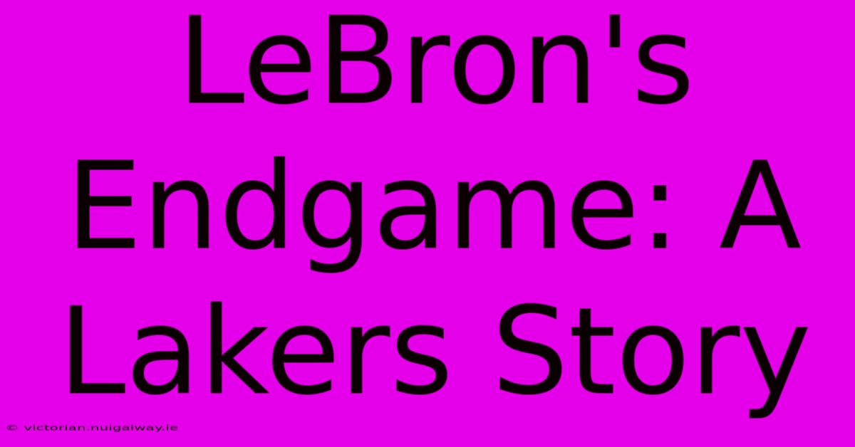 LeBron's Endgame: A Lakers Story