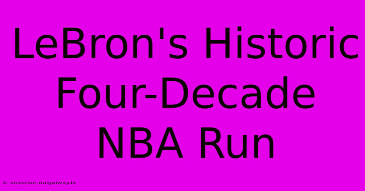 LeBron's Historic Four-Decade NBA Run