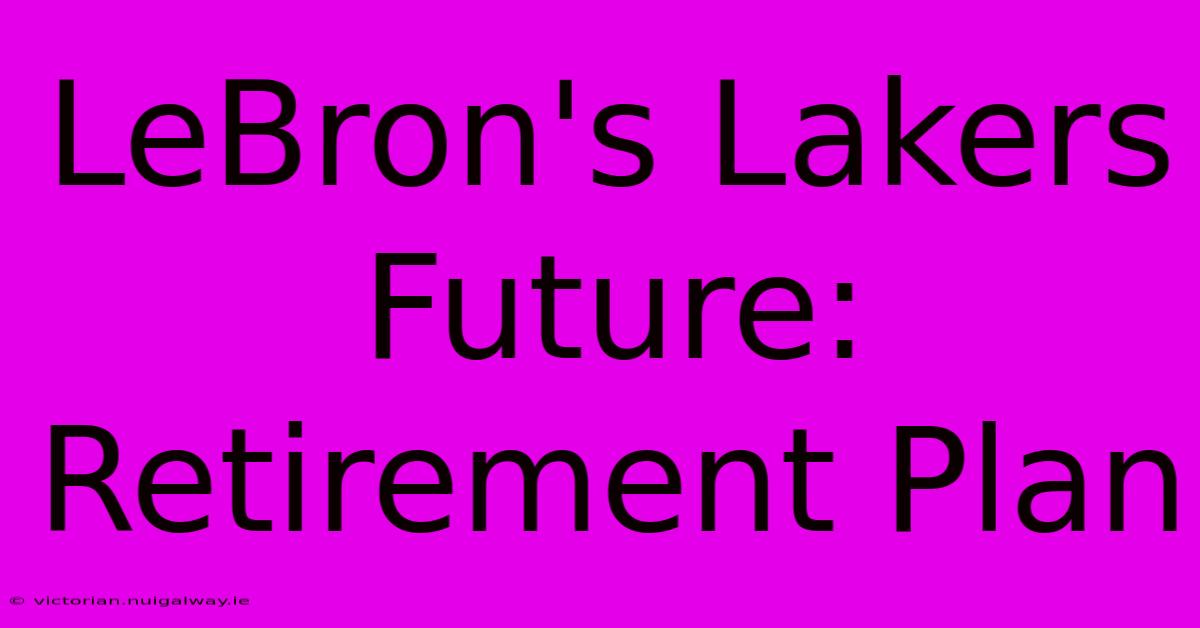 LeBron's Lakers Future: Retirement Plan