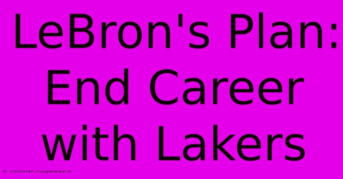 LeBron's Plan: End Career With Lakers