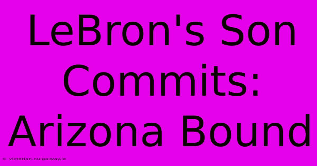 LeBron's Son Commits: Arizona Bound