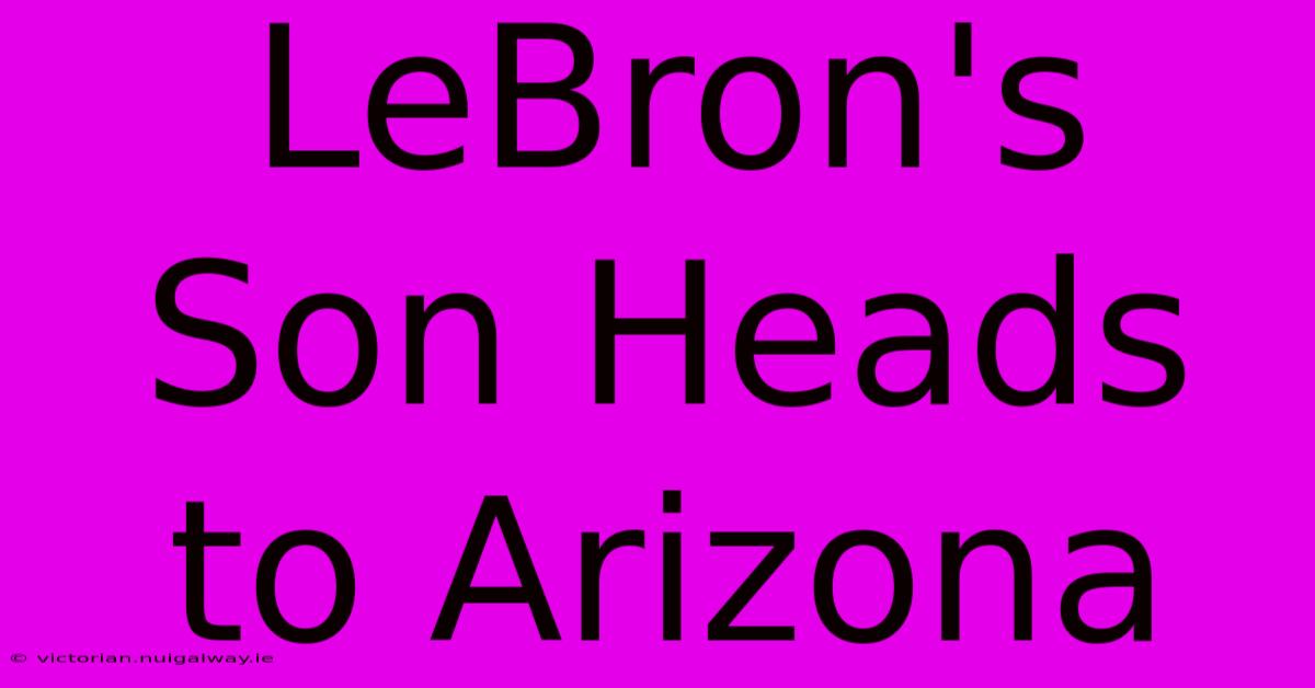 LeBron's Son Heads To Arizona