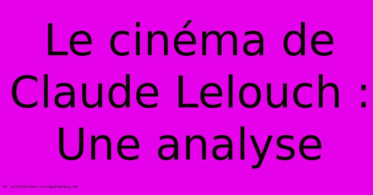 Le Cinéma De Claude Lelouch : Une Analyse