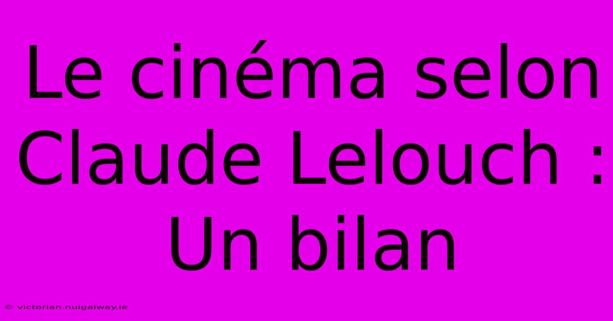 Le Cinéma Selon Claude Lelouch : Un Bilan 