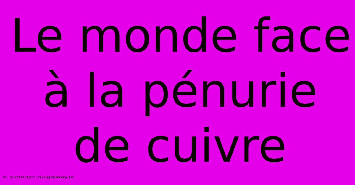 Le Monde Face À La Pénurie De Cuivre 