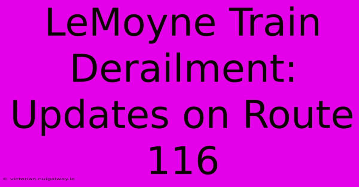 LeMoyne Train Derailment: Updates On Route 116 