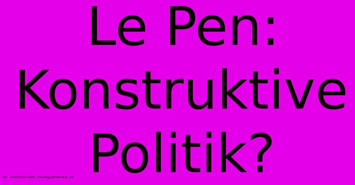 Le Pen: Konstruktive Politik?