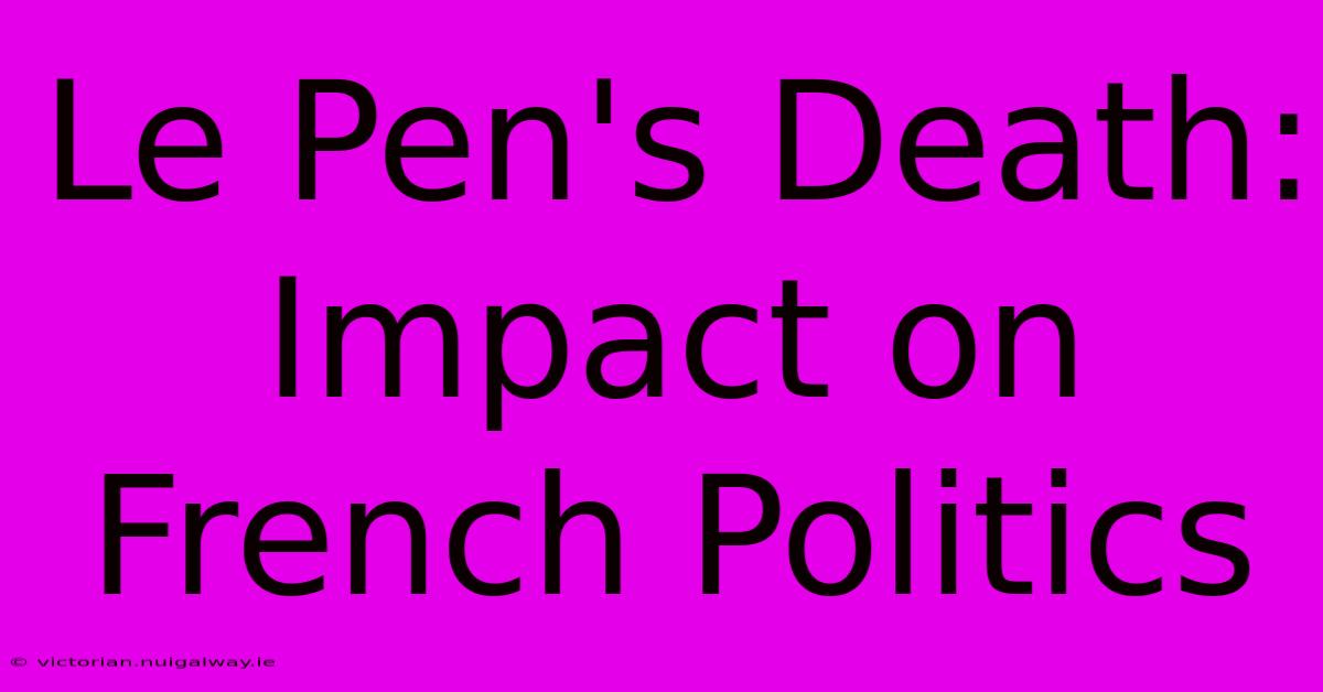 Le Pen's Death: Impact On French Politics