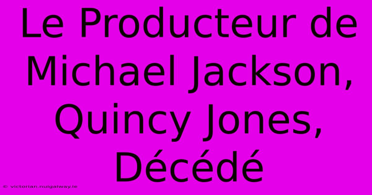 Le Producteur De Michael Jackson, Quincy Jones, Décédé