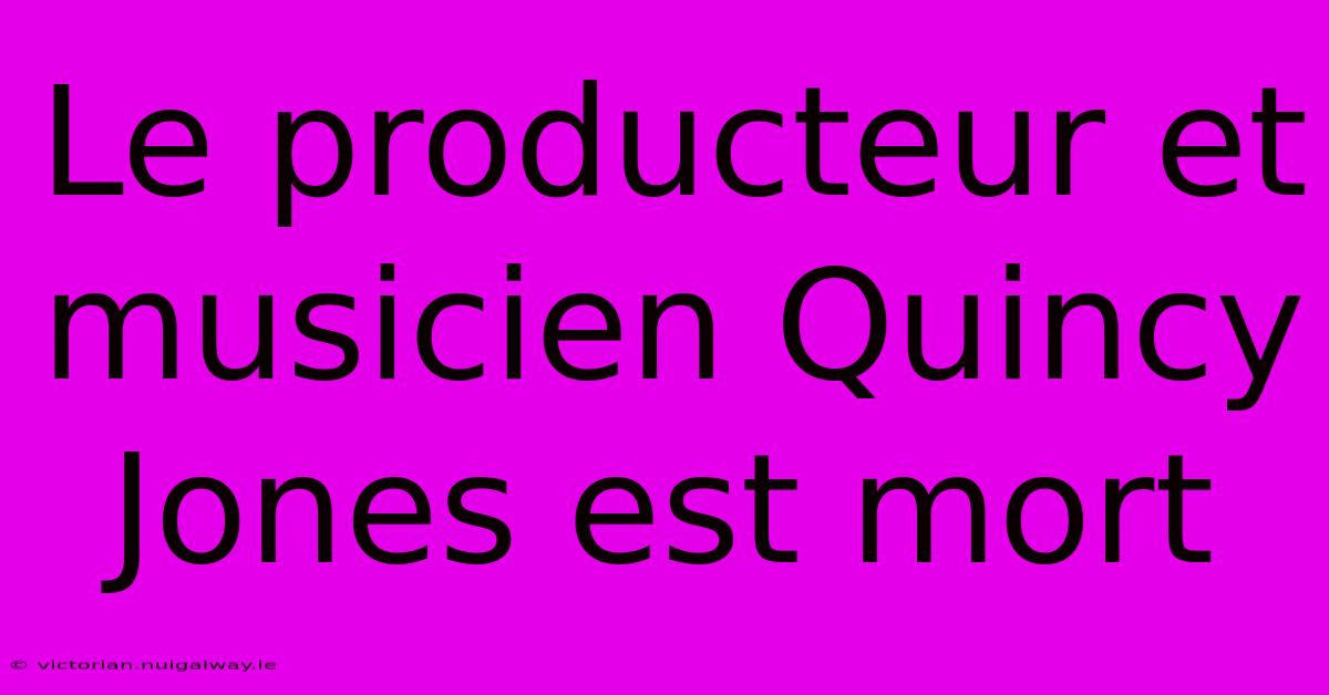 Le Producteur Et Musicien Quincy Jones Est Mort