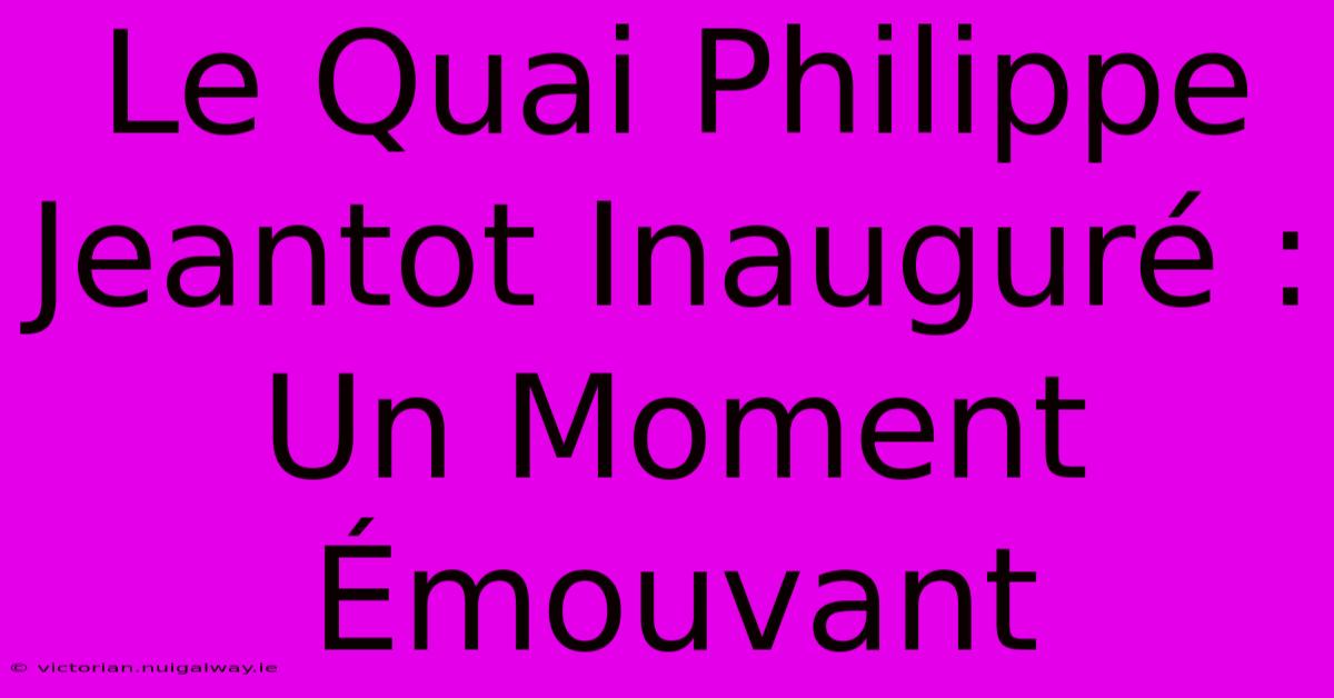 Le Quai Philippe Jeantot Inauguré : Un Moment Émouvant