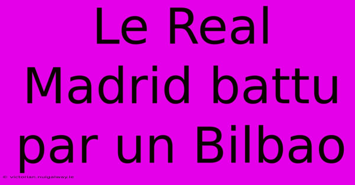 Le Real Madrid Battu Par Un Bilbao