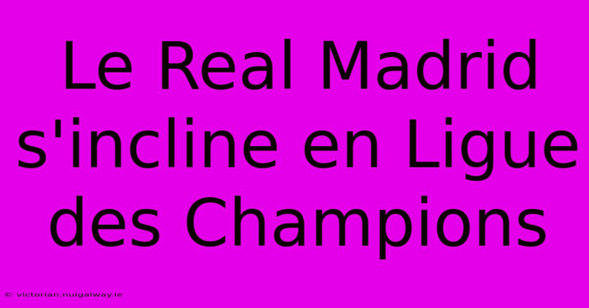 Le Real Madrid S'incline En Ligue Des Champions