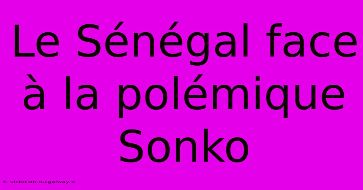 Le Sénégal Face À La Polémique Sonko 