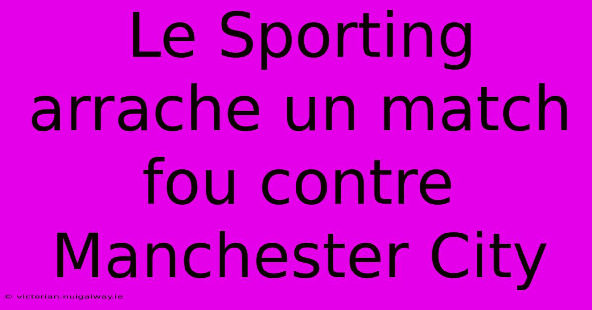 Le Sporting Arrache Un Match Fou Contre Manchester City