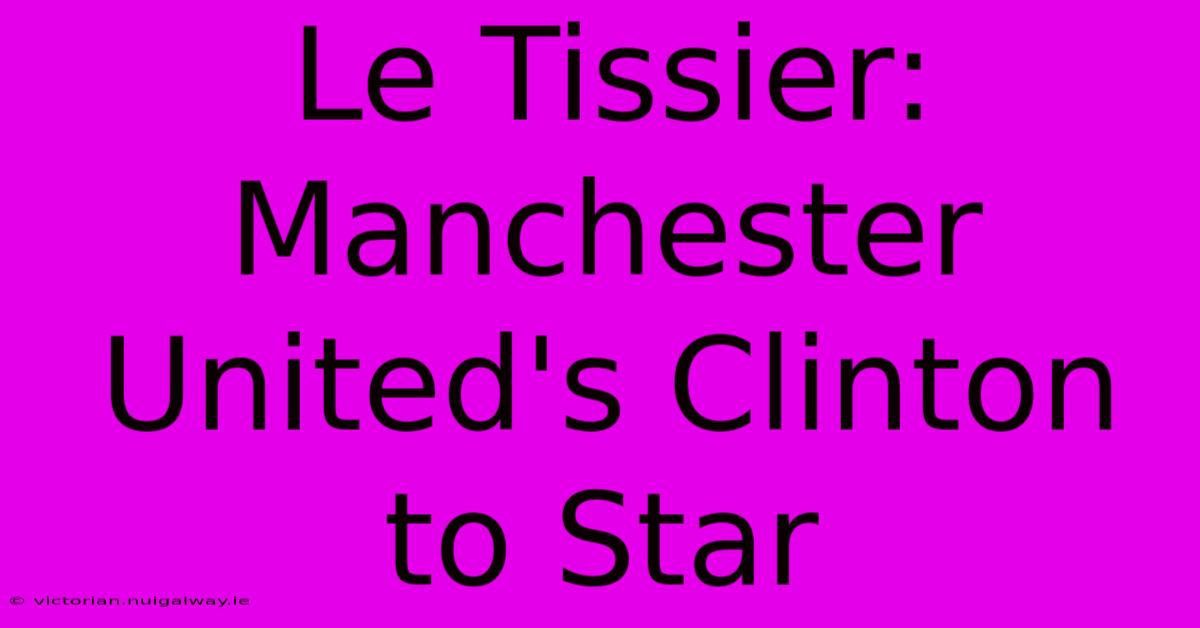 Le Tissier: Manchester United's Clinton To Star 