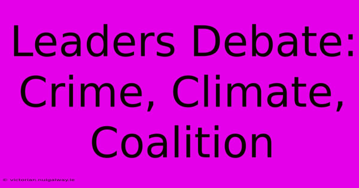 Leaders Debate: Crime, Climate, Coalition