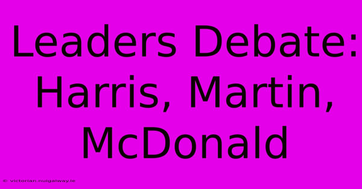 Leaders Debate: Harris, Martin, McDonald