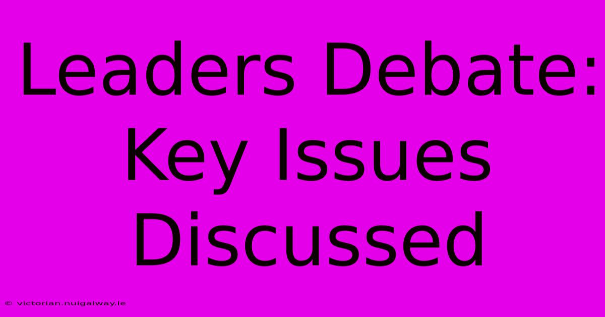 Leaders Debate: Key Issues Discussed