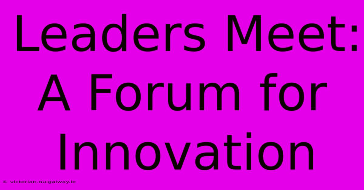 Leaders Meet: A Forum For Innovation 