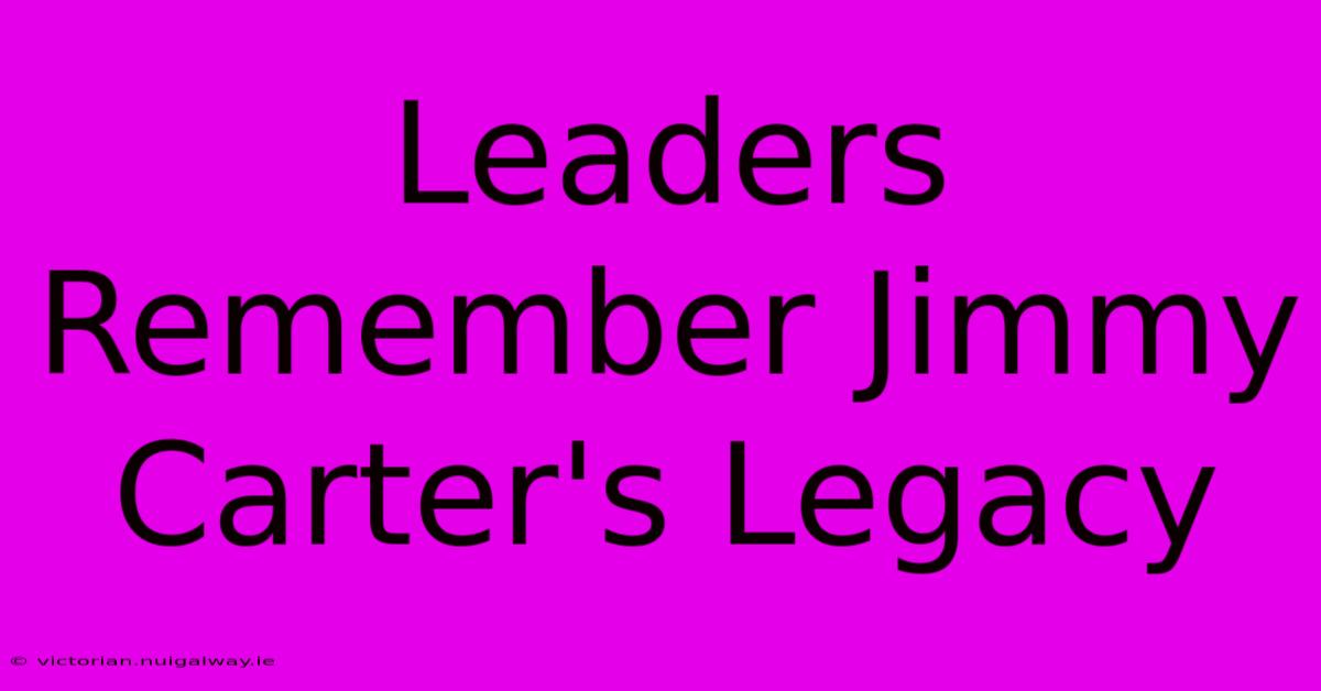 Leaders Remember Jimmy Carter's Legacy