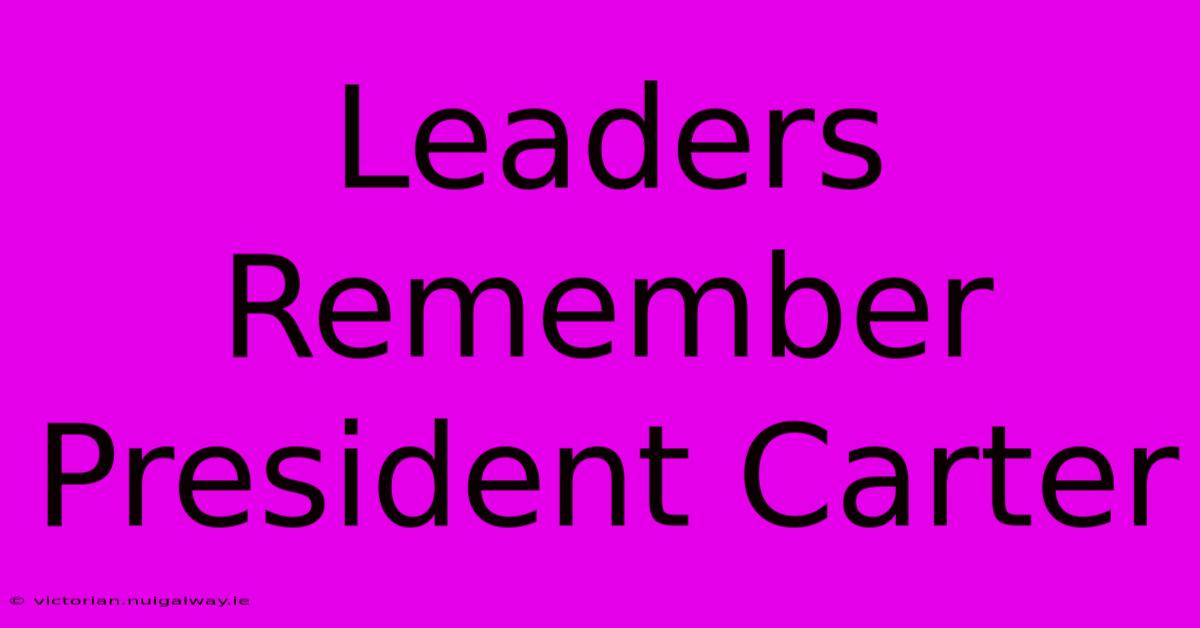 Leaders Remember President Carter