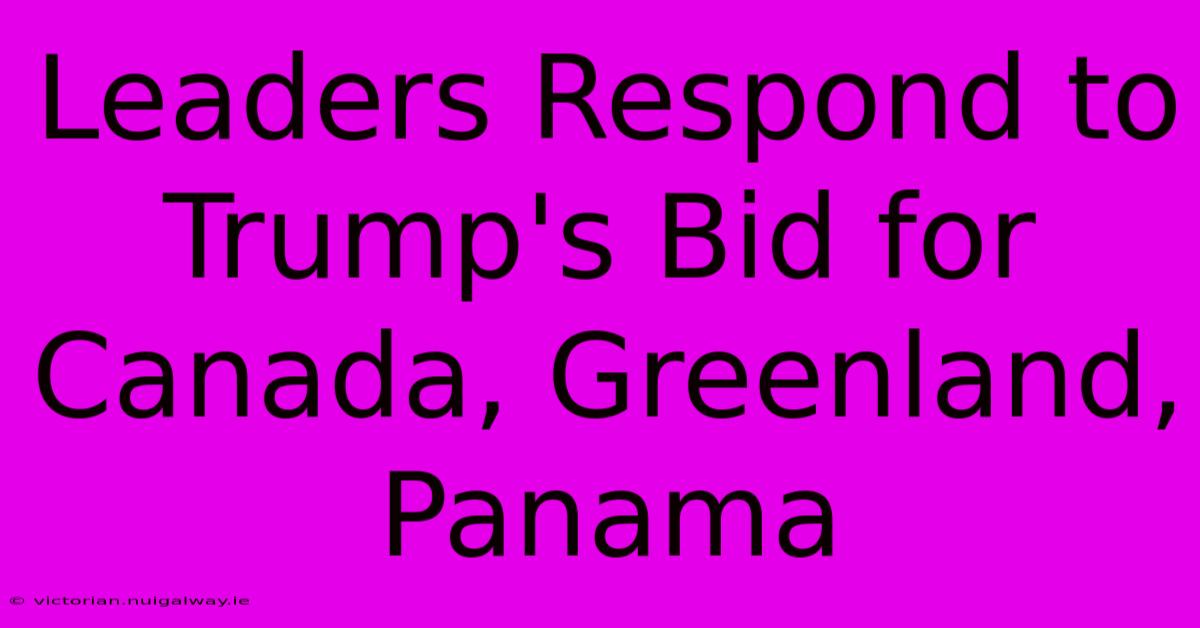 Leaders Respond To Trump's Bid For Canada, Greenland, Panama