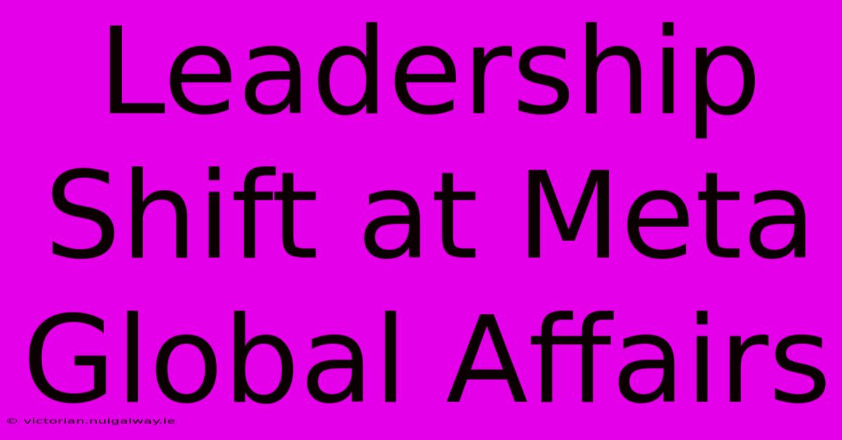 Leadership Shift At Meta Global Affairs