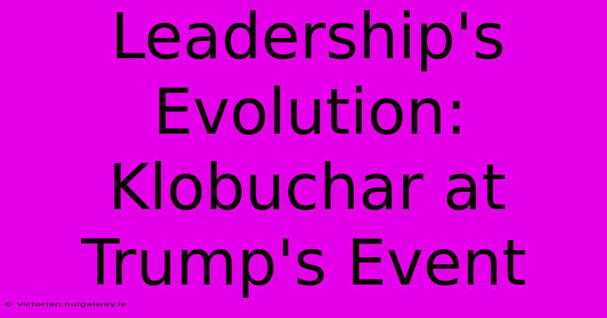 Leadership's Evolution: Klobuchar At Trump's Event