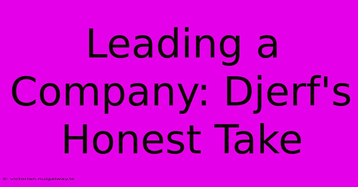 Leading A Company: Djerf's Honest Take