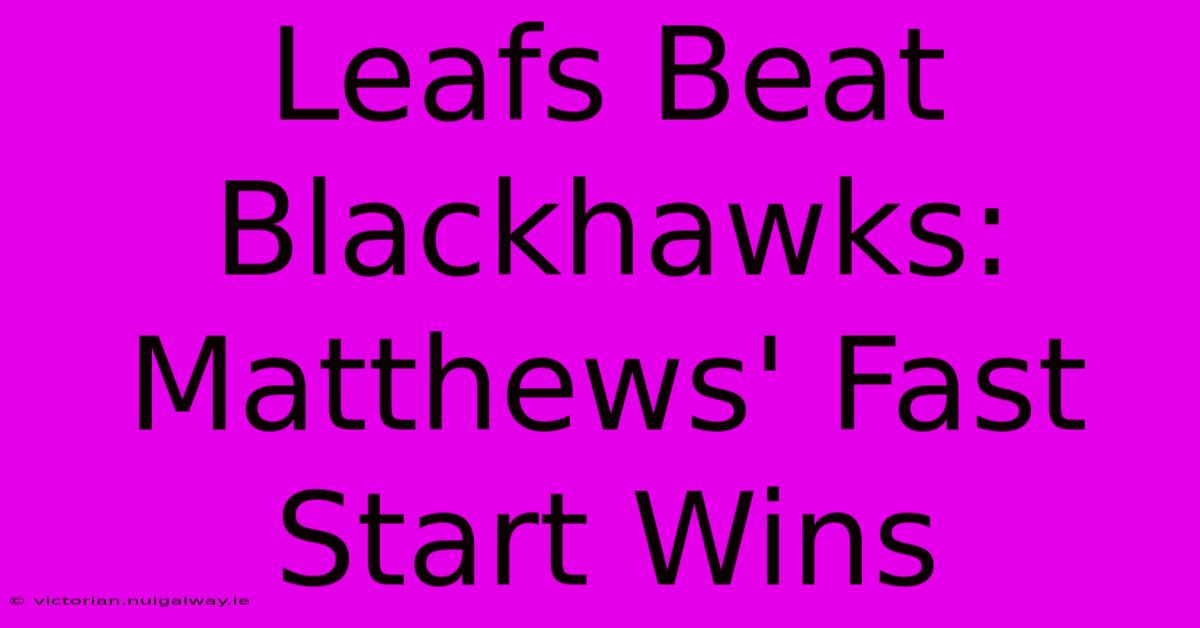 Leafs Beat Blackhawks: Matthews' Fast Start Wins