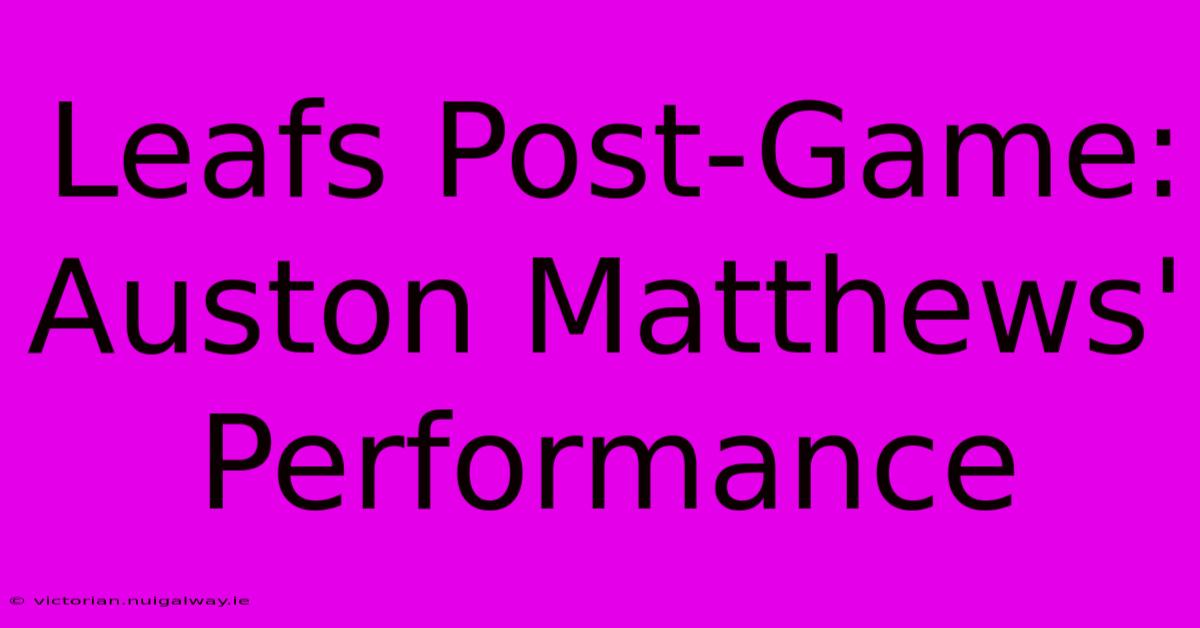 Leafs Post-Game: Auston Matthews' Performance