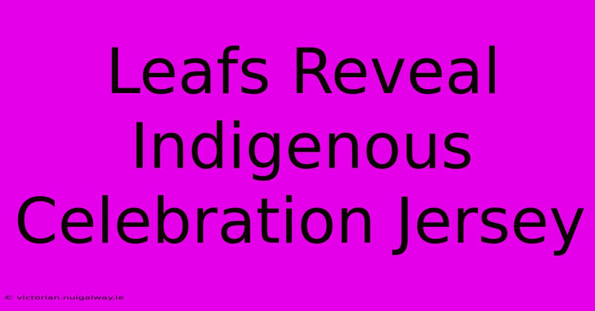 Leafs Reveal Indigenous Celebration Jersey