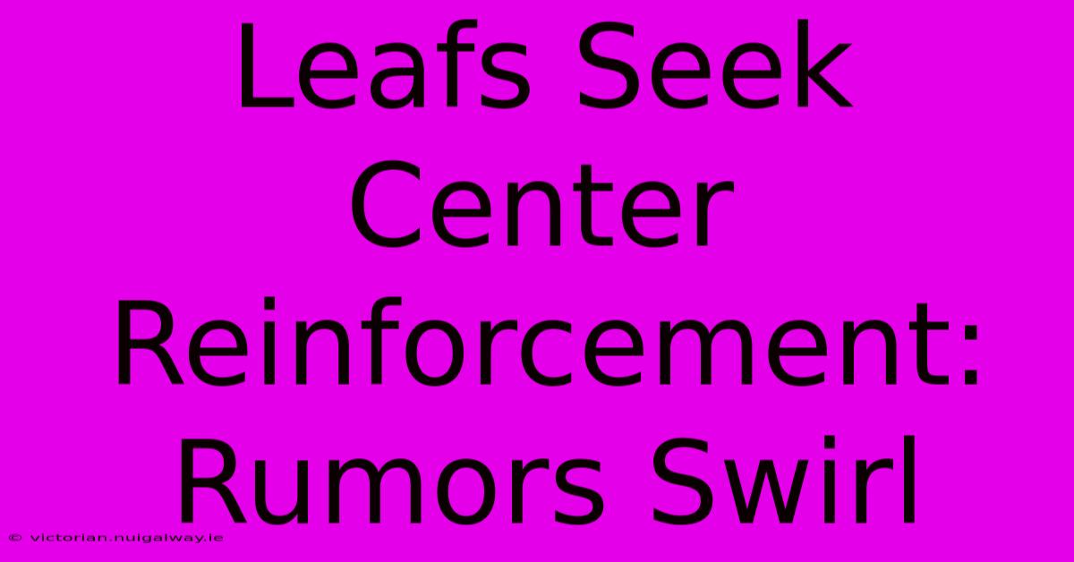 Leafs Seek Center Reinforcement: Rumors Swirl