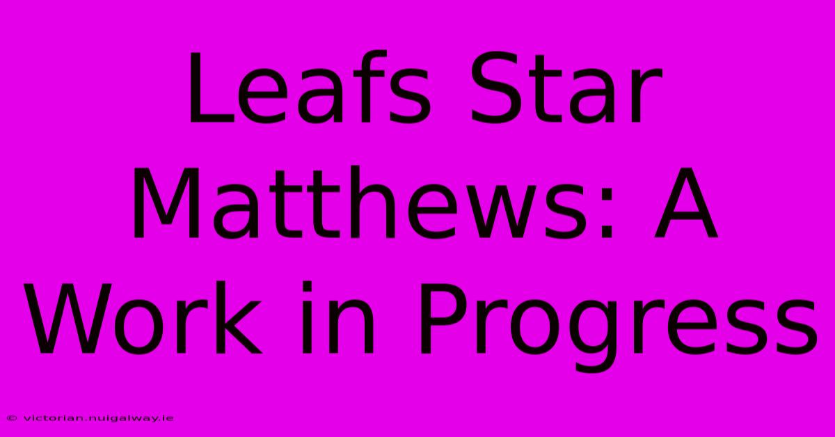 Leafs Star Matthews: A Work In Progress