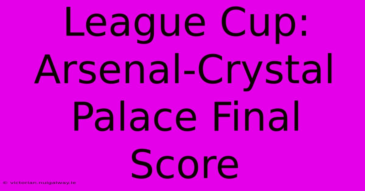 League Cup: Arsenal-Crystal Palace Final Score