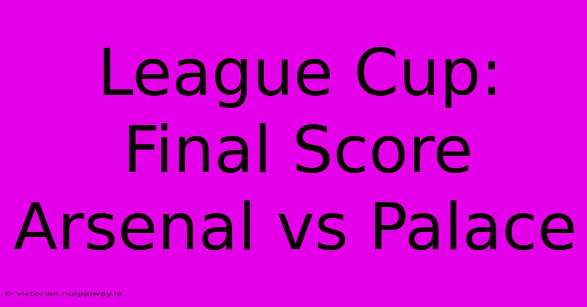 League Cup: Final Score Arsenal Vs Palace