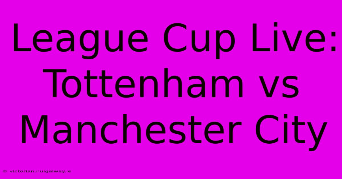 League Cup Live: Tottenham Vs Manchester City 