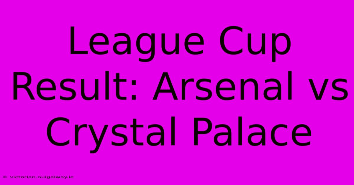 League Cup Result: Arsenal Vs Crystal Palace