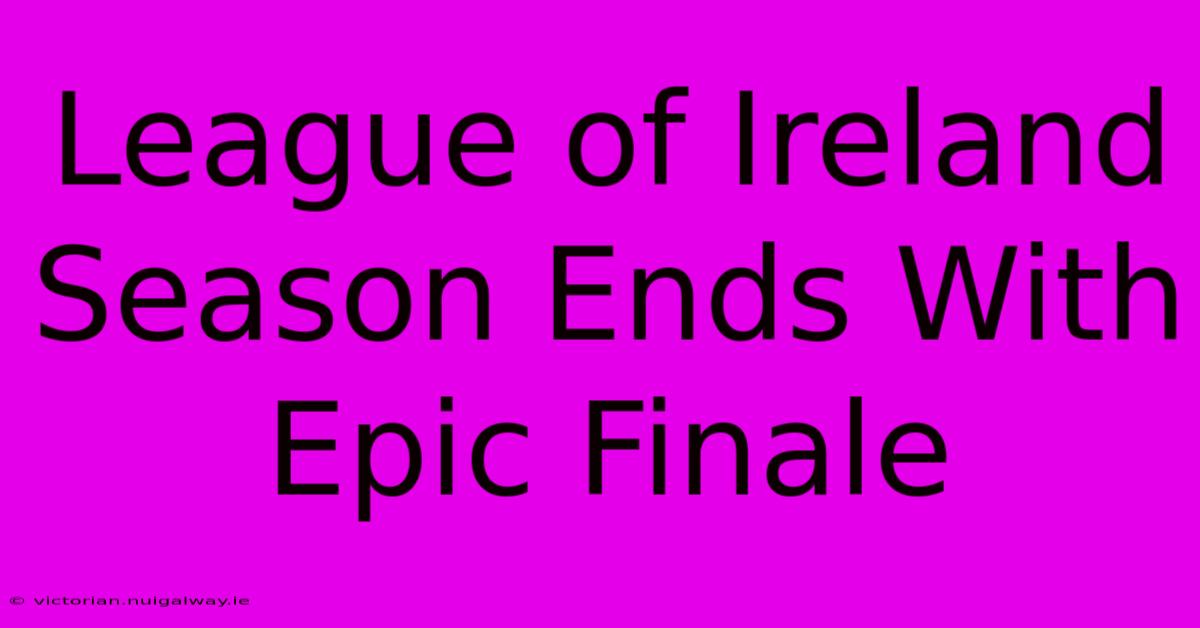 League Of Ireland Season Ends With Epic Finale