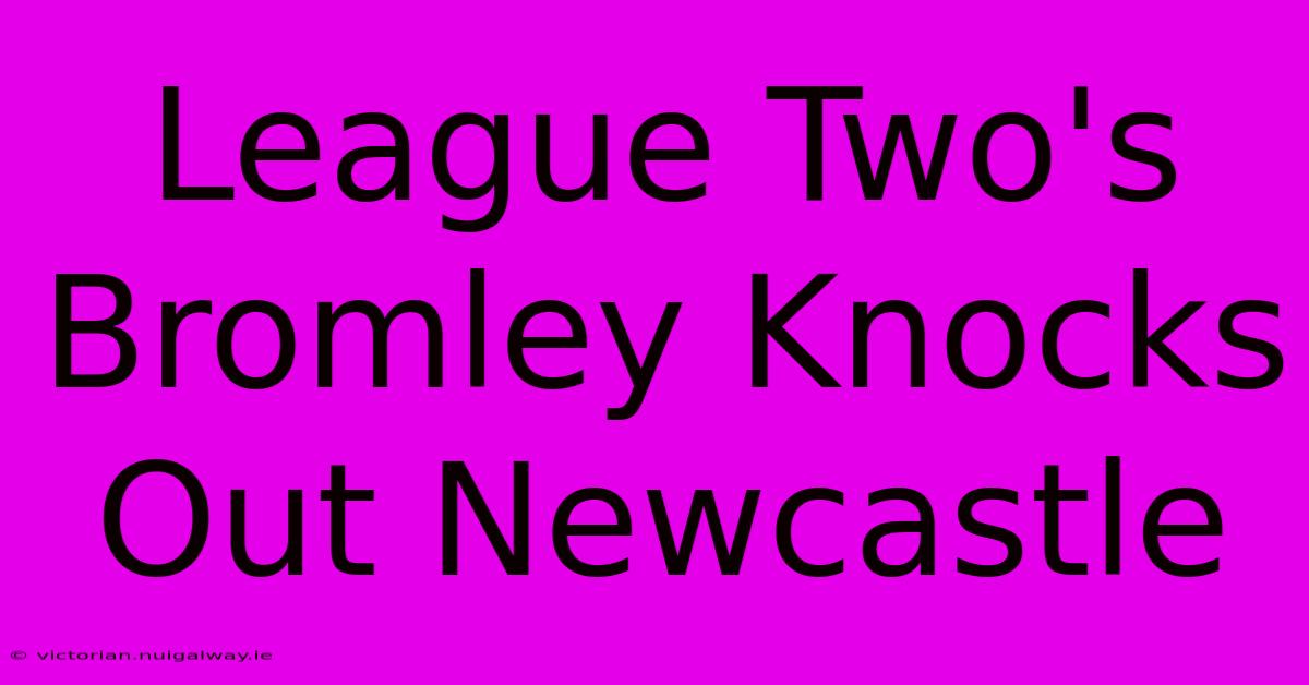 League Two's Bromley Knocks Out Newcastle