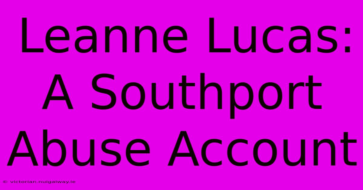 Leanne Lucas: A Southport Abuse Account