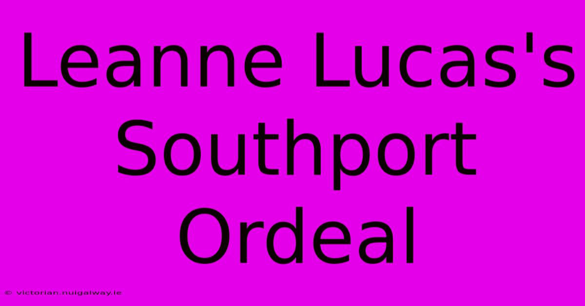 Leanne Lucas's Southport Ordeal