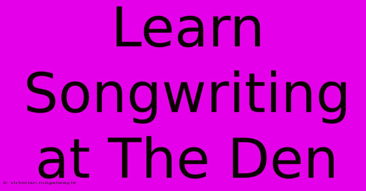 Learn Songwriting At The Den