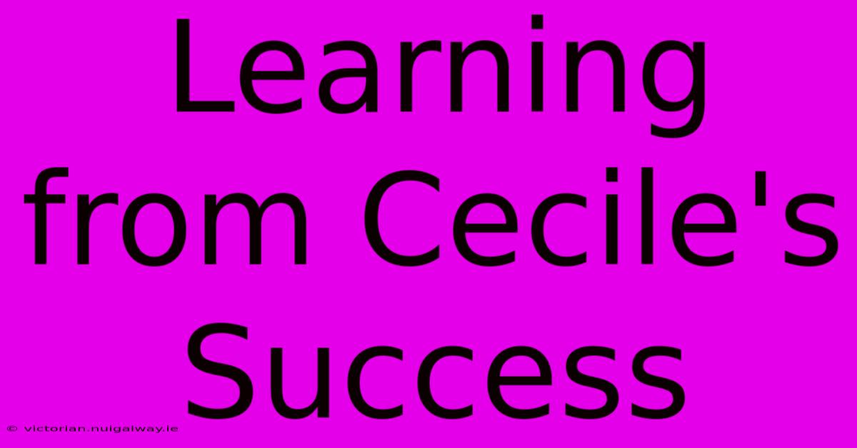 Learning From Cecile's Success