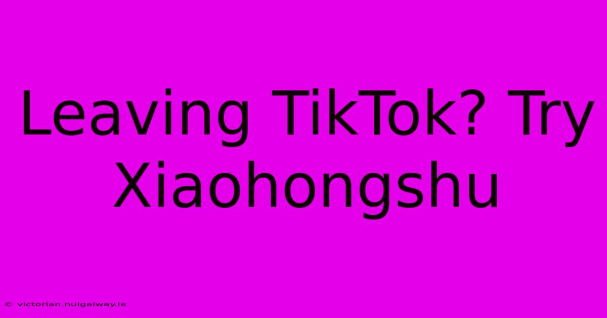 Leaving TikTok? Try Xiaohongshu