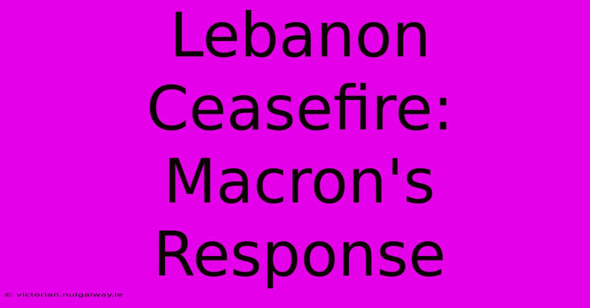 Lebanon Ceasefire: Macron's Response