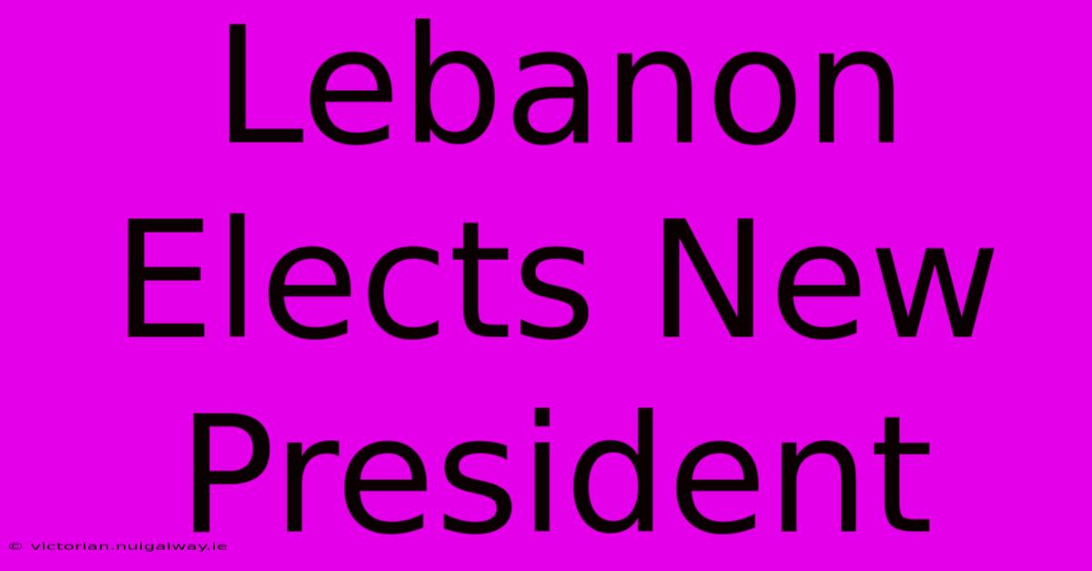 Lebanon Elects New President