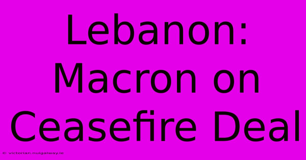 Lebanon: Macron On Ceasefire Deal